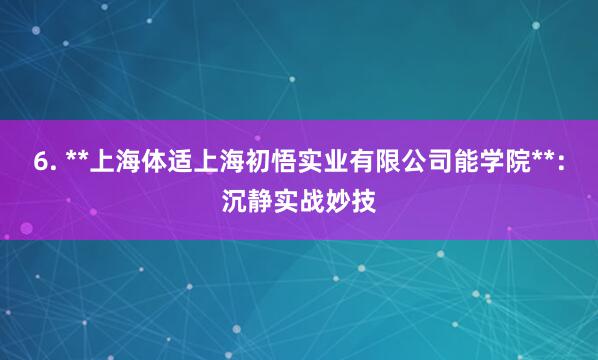 6. **上海体适上海初悟实业有限公司能学院**：沉静实战妙技